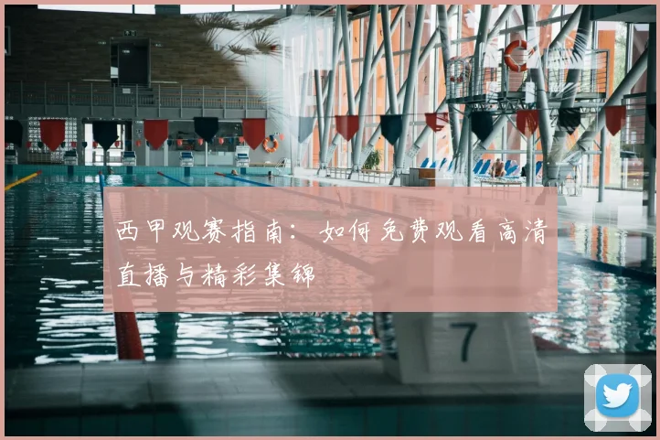 西甲观赛指南：如何免费观看高清直播与精彩集锦