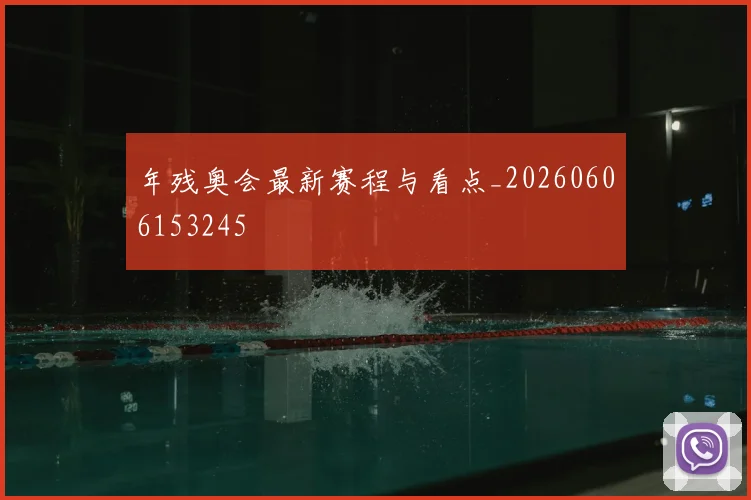 年残奥会最新赛程与看点_20260606153245