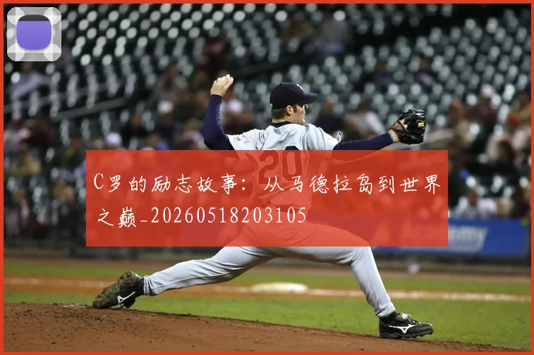 C罗的励志故事:从马德拉岛到世界之巅_20260518203105