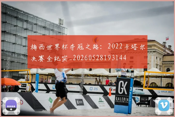 梅西世界杯夺冠之路：2022卡塔尔决赛全纪实_20260528193144