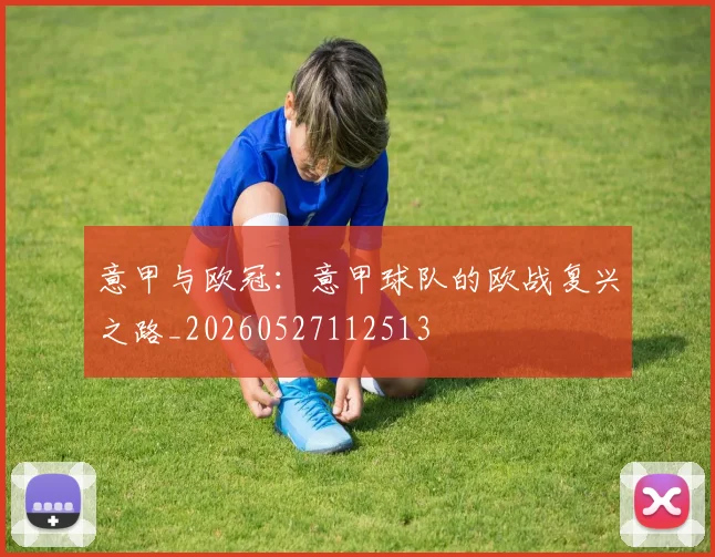 意甲与欧冠：意甲球队的欧战复兴之路_20260527112513