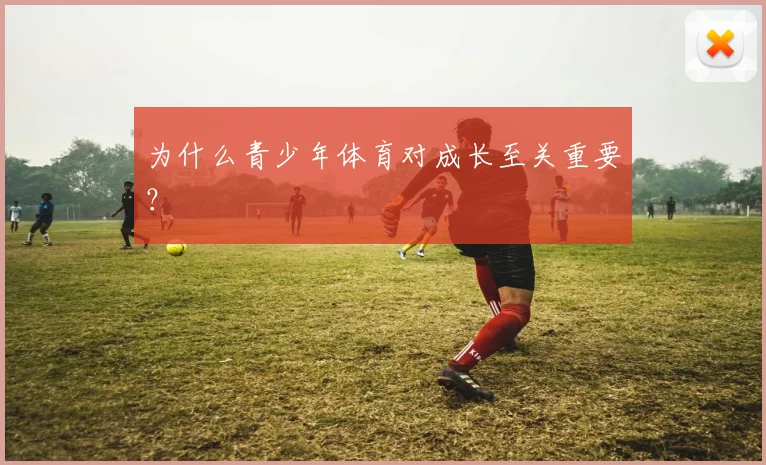 为什么青少年体育对成长至关重要?
