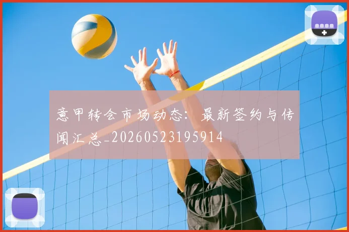 意甲转会市场动态：最新签约与传闻汇总_20260523195914