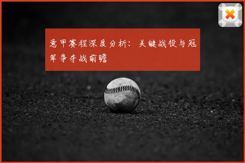 意甲赛程深度分析：关键战役与冠军争夺战前瞻