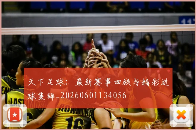 天下足球:最新赛事回顾与精彩进球集锦_20260601134056
