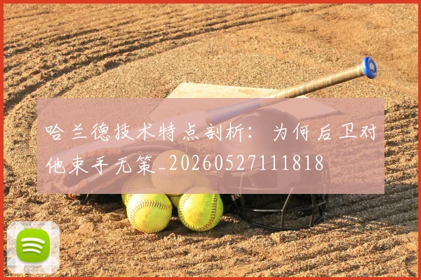 哈兰德技术特点剖析:为何后卫对他束手无策_20260527111818