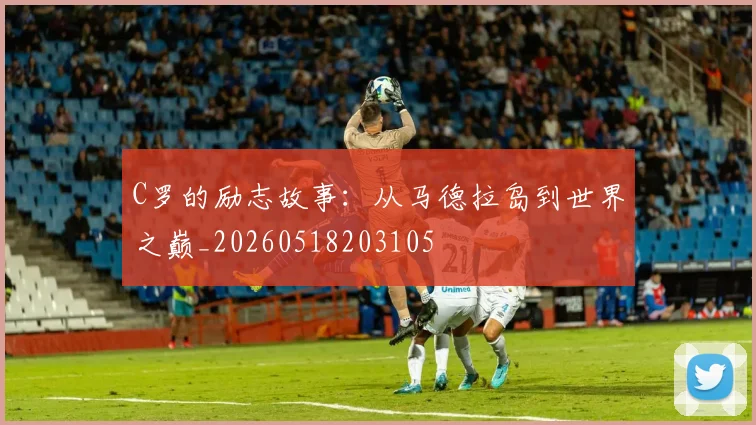 C罗的励志故事:从马德拉岛到世界之巅_20260518203105