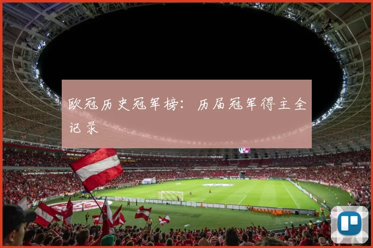 欧冠历史冠军榜：历届冠军得主全记录