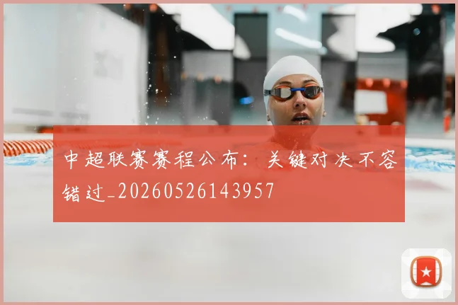 中超联赛赛程公布：关键对决不容错过_20260526143957
