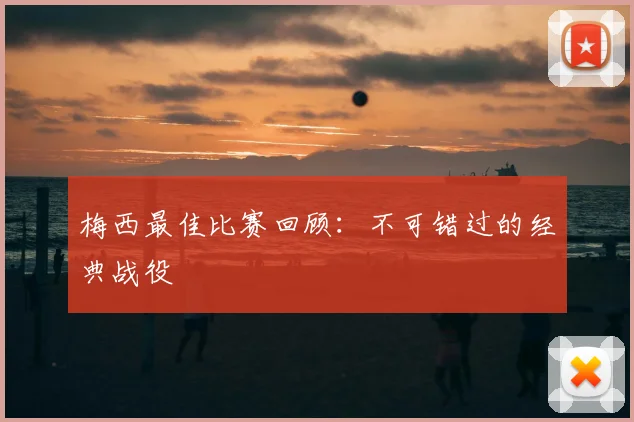 梅西最佳比赛回顾：不可错过的经典战役