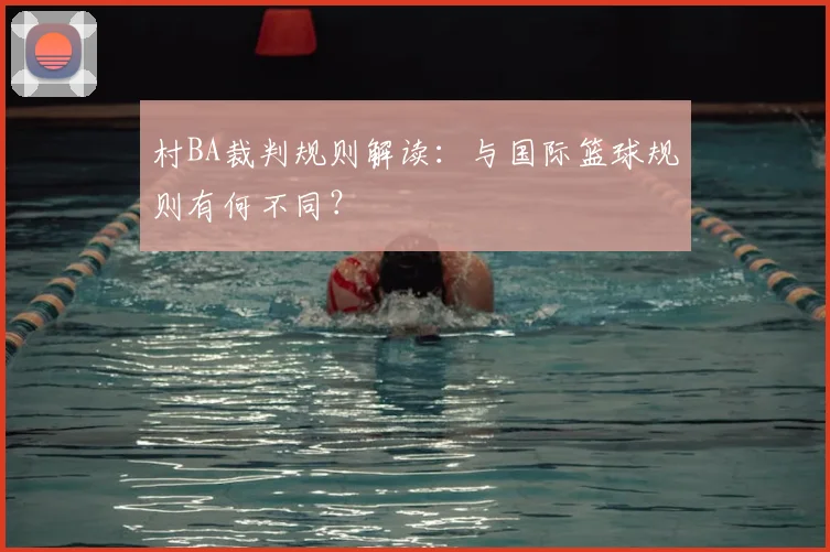 村BA裁判规则解读：与国际篮球规则有何不同？
