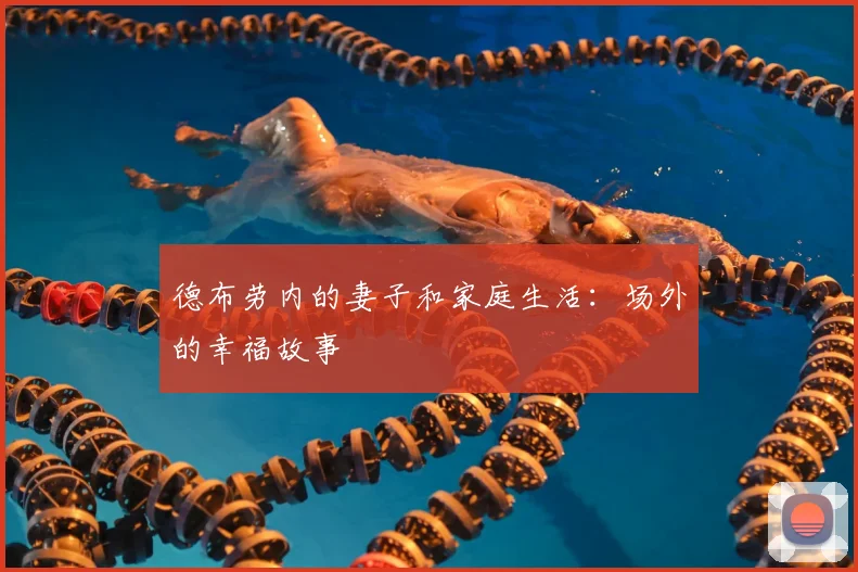 德布劳内的妻子和家庭生活:场外的幸福故事