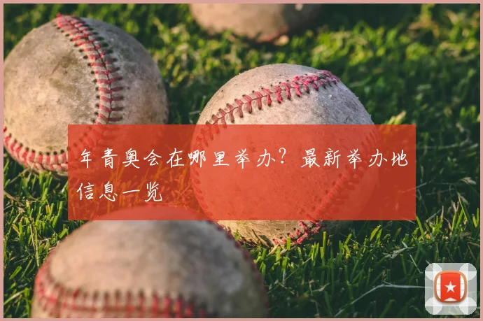 年青奥会在哪里举办？最新举办地信息一览