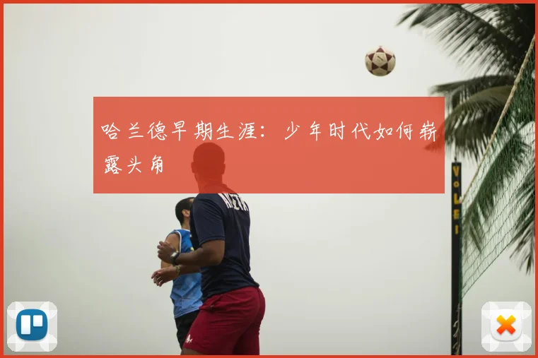 哈兰德早期生涯:少年时代如何崭露头角