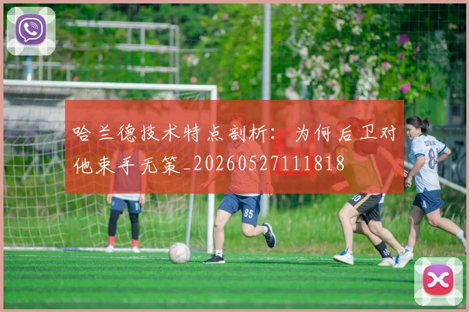 哈兰德技术特点剖析：为何后卫对他束手无策_20260527111818