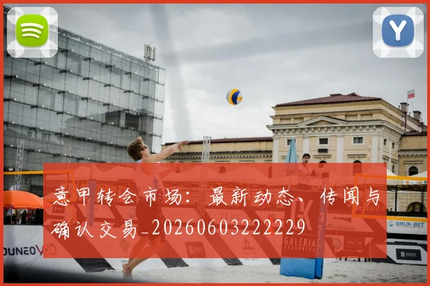 意甲转会市场：最新动态、传闻与确认交易_20260603222229