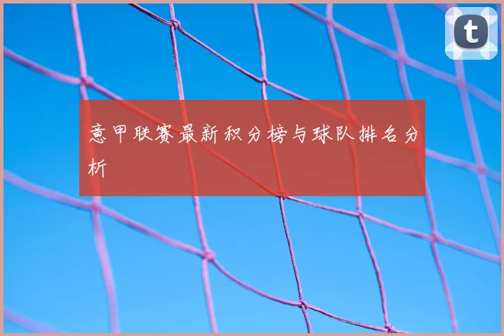 意甲联赛最新积分榜与球队排名分析