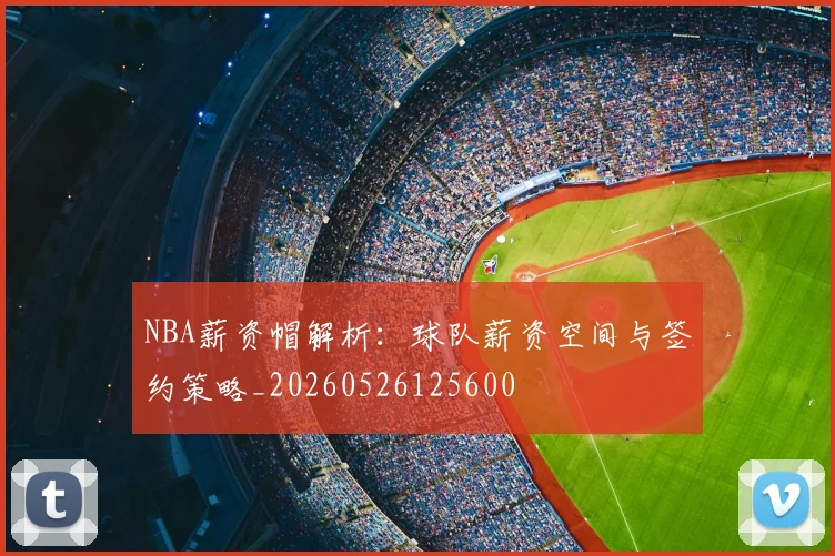 NBA薪资帽解析:球队薪资空间与签约策略_20260526125600