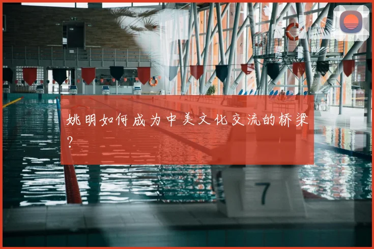 姚明如何成为中美文化交流的桥梁？