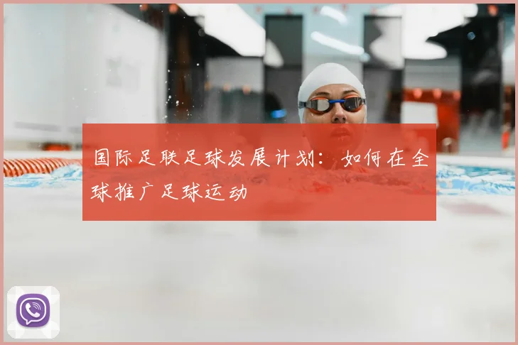 国际足联足球发展计划：如何在全球推广足球运动